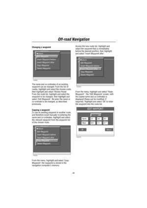 Page 25Off-road Navigation
24
Changing a waypoint
H3082
 return
1 START
Route : OFF ROAD  return
Edit Waypoint
Insert Waypoint before
Insert Waypoint after
Copy Waypoint
Delete Waypoint
The name and co-ordinates of an existing
waypoint can be changed. From the list of
routes, highlight and select the chosen route,
then highlight and select’Review Route’.
From the route list, highlight and select the
waypoint to be changed, then highlight and
select’Edit Waypoint’. Re-enter the name or
co-ordinate to be changed,...