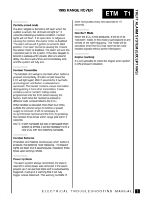 Page 444THEFT ALARM SYSTEM (EXCEPT NAS)
3
ETM T1
1995 RANGE ROVER
ELECTRICAL TROUBLESHOOTING MANUAL
Partially armed mode
If a door, tailgate or bonnet is left open when the
system is armed, the LED will not light for 10
seconds indicating a mislock condition. Hazard
lights will not flash. If an open door or tailgate is
causing the mislock, the starter motor is disabled.
The alarm will sound if ignition is turned to start
position. If an open bonnet is causing the mislock
the starter motor is disabled. The alarm...