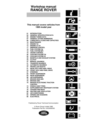 Page 201
04
05
06
07
09
10
12
17
19
26
30
33
37
41
44
47
51
54
57
60
64
68
74
70
76
80
82
84
86
Workshop manual
RANGE ROVER
This manual covers vehicles from
1995 model year
01 INTRODUCTION
04 GENERAL SPECIFICATION DATA
05 ENGINE TUNING DATA
07 GENERAL FITTING REMINDERS
09 LUBRICANTS, FLUIDS AND CAPACITIES
10 MAINTENANCE
12 ENGINE Tdi
12 ENGINE 3.9 V8
17 EMISSION CONTROL
19 FUEL SYSTEM Tdi
19 FUEL SYSTEM MFI
19 CRUISE CONTROL
26 COOLING SYSTEM Tdi
26 COOLING SYSTEM V8
30 MANIFOLD AND EXHAUST SYSTEM
33 CLUTCH
37...