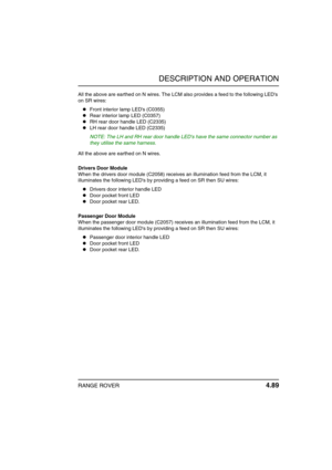Page 114DESCRIPTION AND OPERATION
RANGE ROVER 4.89
All the above are earthed on N wires. The LCM also provides a feed to the following LEDs 
on SR wires:
Front interior lamp LEDs (C0355)
Rear interior lamp LED (C0357)
RH rear door handle LED (C2335)
LH rear door handle LED (C2335)
NOTE: The LH and RH rear door handle LEDs have the same connector number as 
they utilise the same harness.
All the above are earthed on N wires.
Drivers Door Module
When the drivers door module (C2058) receives an illumination...