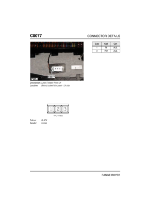 Page 177C0077CONNECTOR DETAILS
RANGE ROVER
C007 7
Description:Lamp-Footwell-Front-LH
Location:Behind footwell trim panel - LH side
Colour:BLACK
Gender:Female
P6954C0077
CavColCct
1NALL
3RUALL 