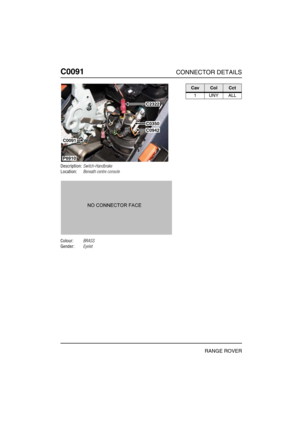 Page 181C0091CONNECTOR DETAILS
RANGE ROVER
C009 1
Description:Switch-Handbrake
Location:Beneath centre console
Colour:BRASS
Gender:Eyelet
P6910
C0350
C0942
C2322
C0091
CavColCct
1 UNY ALL 