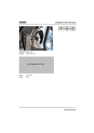 Page 289C0552CONNECTOR DETAILS
RANGE ROVER
C055 2
Description:Header -Earth
Location:Base of RH A post
Colour:TIN-PLATE
Gender:Male
P6974
C0552
CavColCct
0NBALL 