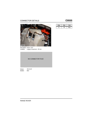 Page 292CONNECTOR DETAILSC0555
RANGE ROVER
C0 555
Description:Header -Earth
Location:Luggage compartment - RH side
Colour:TIN-PLATE
Gender:Male
P6990
C0555
C0706
CavColCct
0NALL 