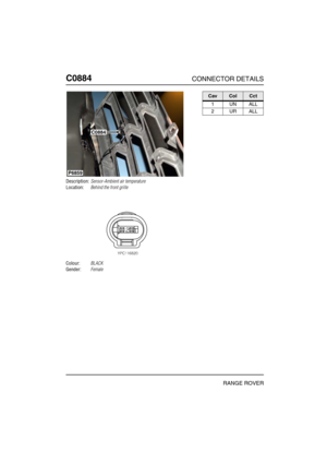 Page 367C0884CONNECTOR DETAILS
RANGE ROVER
C088 4
Description:Sensor-Ambient air temperature
Location:Behind the front grille
Colour:BLACK
Gender:Female
P6859
C0884
CavColCct
1UNALL
2URALL 