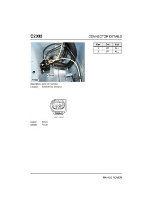 Page 463C2033CONNECTOR DETAILS
RANGE ROVER
C203 3
Description:Valve-Off-road-Rear
Location:Below RH rear wheelarch
Colour:BLACK
Gender:Female
P7007
C2033
CavColCct
1URALL
2UPALL 