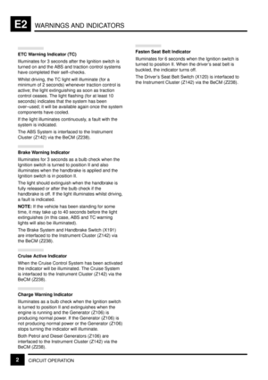 Page 111WARNINGS AND INDICATORSE2
CIRCUIT OPERATION2
ETC Warning Indicator (TC)
Illuminates for 3 seconds after the Ignition switch is
turned on and the ABS and traction control systems
have completed their self±checks.
Whilst driving, the TC light will illuminate (for a
minimum of 2 seconds) whenever traction control is
active; the light extinguishing as soon as traction
control ceases. The light flashing (for at least 10
seconds) indicates that the system has been
over±used; it will be available again once the...