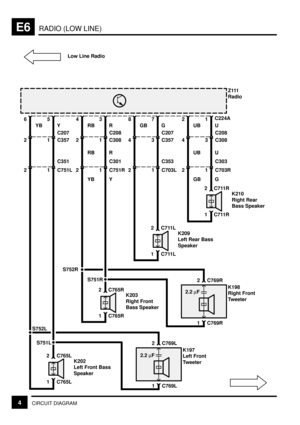 Page 126RADIO (LOW LINE)E6
4CIRCUIT DIAGRAM
56
2YB Y
1 C357C207Z111
Radio
21 C751LC351
34
2RB R
1 C308C208
RB R
21 C751RC301
78
4GB G
3 C357C207
21 C703LC353
12
4UB U
3 C308C208
UB U
21 C703RC303
C224A
1 C711R 2 C711R
K210
Right Rear
Bass Speaker
G
1 C711L 2 C711L
K209
Left Rear Bass
Speaker
1 C765L 2 C765L
K202
Left Front Bass
Speaker
1 C765R 2 C765R
K203
Right Front
Bass Speaker
1 C769L 2 C769L
K197
Left Front
Tweeter
2.2 mF
1 C769R 2 C769R
K198
Right Front
Tweeter
S751R S752R
S751L S752L
YB Y GB
2.2 mF
Low...