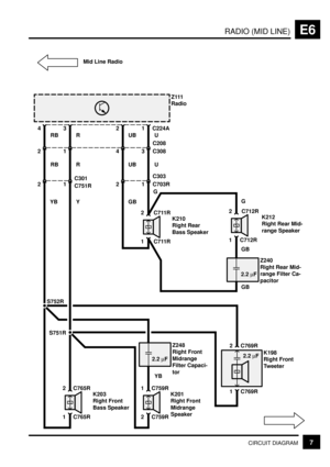 Page 129RADIO (MID LINE)E6
7CIRCUIT DIAGRAM
34
2RB R
1Z111
Radio
21
C751R C301
12
4UB U
3 C308C208
21 C703RC303
1 C765R 2 C765R
K203
Right Front
Bass Speaker
1 C711R 2 C711R
K210
Right Rear
Bass Speaker
S751R S752R
1 C712R 2 C712R
K212
Right Rear Mid-
range Speaker
G
Z240
Right Rear Mid-
range Filter Ca-
pacitor
GB
GB
C224A
2 C759R 1 C759R
K201
Right Front
Midrange
Speaker
Z248
Right Front
Midrange
Filter Capaci-
tor
YB
1 C769R 2 C769R
K198
Right Front
Tweeter
RB R UB U
YB Y GBG
2.2 mF2.2 mF
2.2 mF
Mid Line Radio 