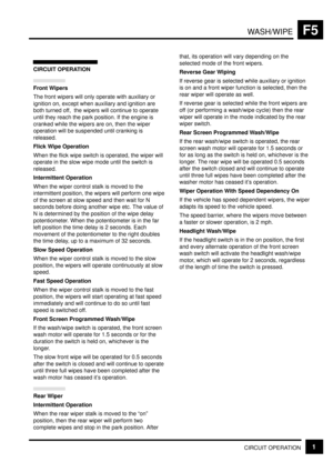 Page 155WASH/WIPEF5
CIRCUIT OPERATION1
CIRCUIT OPERATION
Front Wipers
The front wipers will only operate with auxiliary or
ignition on, except when auxiliary and ignition are
both turned off,  the wipers will continue to operate
until they reach the park position. If the engine is
cranked while the wipers are on, then the wiper
operation will be suspended until cranking is
released.
Flick Wipe Operation
When the flick wipe switch is operated, the wiper will
operate in the slow wipe mode until the switch is...