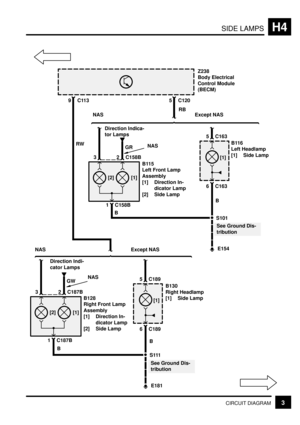 Page 172SIDE LAMPSH4
3CIRCUIT DIAGRAM
E154
S101
Z238
Body Electrical
Control Module
(BECM)
5 C1209C113
B115
Left Front Lamp
Assembly
[1] Direction In-
dicator Lamp
[2] Side Lamp
1 C158B[2] [1]
2 C158B3
B116
Left Headlamp
[1] Side Lamp
6 C163
5 C163
[1]
NAS Except NAS
E181
S111
B128
Right Front Lamp
Assembly
[1] Direction In-
dicator Lamp
[2] Side Lamp
1 C187B[2] [1]
2 C187B3
B130
Right Headlamp
[1] Side Lamp
6 C189
5 C189
[1] NAS Except NAS
NASNAS
Direction Indi-
cator LampsDirection Indica-
tor Lamps
RW
BB...