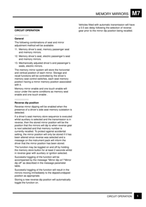 Page 261MEMORY MIRRORSM7
CIRCUIT OPERATION1
CIRCUIT OPERATION
General
The following combinations of seat and mirror
adjustment method will be available:
11. Memory drivers seat, memory passenger seat
and memory mirrors.
12. Memory drivers seat, electric passengers seat
and memory mirrors.
13. Mechanically adjusted drivers and passengers
seats, electric mirrors.
The memory mirror system will store the horizontal
and vertical position of each mirror. Storage and
recall functions will be controlled by the drivers...