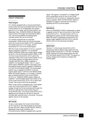 Page 56CRUISE CONTROLB5
CIRCUIT OPERATION1
CIRCUIT OPERATION
Petrol Engine
For vehicles equipped with a manual transmission,
cruise control can only be activated when the Cruise
Control Switch (X115) is depressed, the transfer
gear box is in Hi range, and the clutch pedal is not
depressed. Also, the BeCM (Z238) will deactivate
cruise control if the engine rpm rises above 5000 +
10%, due to the possibility of selecting gears
manually without the use of the clutch.
For vehicles equipped with an automatic...