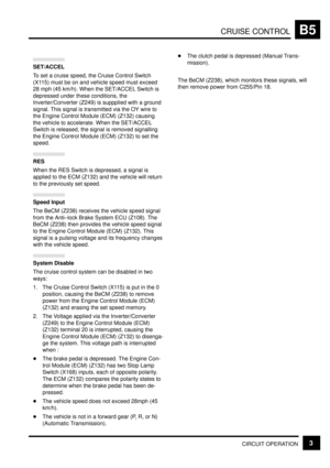 Page 58CRUISE CONTROLB5
CIRCUIT OPERATION3
SET/ACCEL
To set a cruise speed, the Cruise Control Switch
(X115) must be on and vehicle speed must exceed
28 mph (45 km/h). When the SET/ACCEL Switch is
depressed under these conditions, the
Inverter/Converter (Z249) is suppplied with a ground
signal. This signal is transmitted via the OY wire to
the Engine Control Module (ECM) (Z132) causing
the vehicle to accelerate. When the SET/ACCEL
Switch is released, the signal is removed signalling
the Engine Control Module...