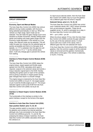 Page 85AUTOMATIC GEARBOXB7
CIRCUIT OPERATION1
CIRCUIT OPERATION
Economy, Sport and Manual Modes
The Auto Gear Box Control Unit (Z255) has various
different driving modes available, with Economy
being selected automatically on start up. When the
vehicle is in High range, Sport mode can be
selected. This will make the gear change much more
sensitive to throttle movement, thereby shifting down
earlier and holding onto lower gears longer than the
Economy mode equivalent. If the vehicle is in Low
range, then Manual...