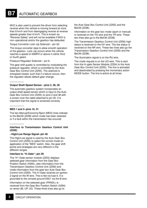 Page 86AUTOMATIC GEARBOXB7
CIRCUIT OPERATION2
MV2 is also used to prevent the driver from selecting
reverse when the vehicle is moving forward at more
than 8 km/h and from disengaging reverse at reverse
speeds greater than 6 km/h. This is known as
ªReverse Safetyº and will not be available if MV2 is
non±operational and/or the gearbox has defaulted.
Torque Converter Lock±Up Solenoid ± pin 42:
The torque converter slips to allow smooth operation
of the gearbox. Lock±Up occurs when the vehicle
reaches a speed of...