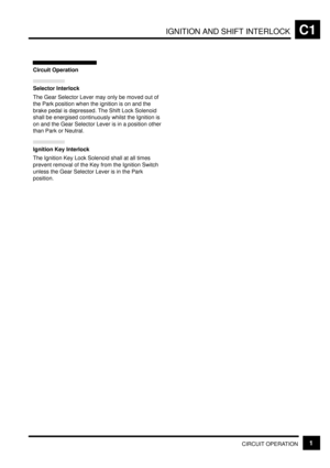 Page 92IGNITION AND SHIFT INTERLOCKC1
CIRCUIT OPERATION1
Circuit Operation
Selector Interlock
The Gear Selector Lever may only be moved out of
the Park position when the ignition is on and the
brake pedal is depressed. The Shift Lock Solenoid
shall be energised continuously whilst the Ignition is
on and the Gear Selector Lever is in a position other
than Park or Neutral.
Ignition Key Interlock
The Ignition Key Lock Solenoid shall at all times
prevent removal of the Key from the Ignition Switch
unless the Gear...