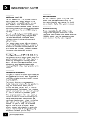 Page 96ANTI-LOCK BRAKE SYSTEMD1
CIRCUIT OPERATION2
ABS Booster Unit (Z103)
The ABS Booster Unit (Z103) contains 2 isolation
solenoid valves and 4 pairs of solenoid control
valves which are grounded through the harness.
When the ETC is fitted, the booster unit also
contains an additional 2 solenoid valves. The pairs of
solenoid control valves each include a fluid pressure
inlet and outlet valves that control ABS braking to
one wheel.
The Anti±Lock Brake System ECU (Z108) operates
these valves by applying battery...