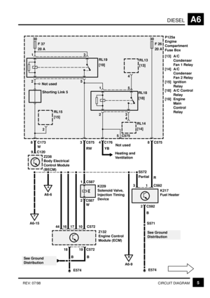 Page 42DIESELA6
5CIRCUIT DIAGRAM REV: 07/98
30
F 37
20 AP125a
Engine
Compartment
Fuse Box
[13] A/C
Condenser
Fan 1 Relay
[14] A/C
Condenser
Fan 2 Relay
[15] Ignition
Relay
[18] A/C Control
Relay
[19] Engine
Main
Control
Relay
RL19
[19]
Not used
Shorting Link 5 2
RL15
[15]
5
2
13
RL18
[18]
3
15
4
RL14
[14]
5 C575
Not used 8 C1733 C5754 C176
30
F 26
20 A
8 C575
RL13
[13]
4
Z238
Body Electrical
Control Module
(BECM) 9 C120W
RWHeating and
Ventilation YB
S572
E574
A
A6-6
1 C587
2 C587K229
Solenoid Valve,
Injection...