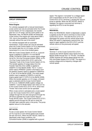 Page 62CRUISE CONTROLB5
CIRCUIT OPERATION1
CIRCUIT OPERATION
Petrol Engine
For vehicles equipped with a manual transmission,
cruise control can only be activated when the Cruise
Control Switch (X115) is depressed, the transfer
gear box is in Hi range, and the clutch pedal is not
depressed. Also, the BeCM (Z238) will deactivate
cruise control if the engine rpm rises above 5000 +
10%, due to the possibility of selecting gears
manually without the use of the clutch.
For vehicles equipped with an automatic...