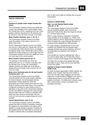 Page 85TRANSFER GEARBOXB6
CIRCUIT OPERATION1
CIRCUIT OPERATION
Interface to transfer motor inside Transfer Box
(X313)
The Transmission Gearbox Control Unit (Z256) has
a seven wire interface to the Transfer Motor inside
the Transfer Box (X313), consisting of the four motor
position switches, the ground for the switches and
the drives to move the motor one way or the other.
Motor Position Switches±pins 17, 32, 33, 7
The Transmission Gearbox Control Unit (Z256)
reads the position of the motor in the form of a...