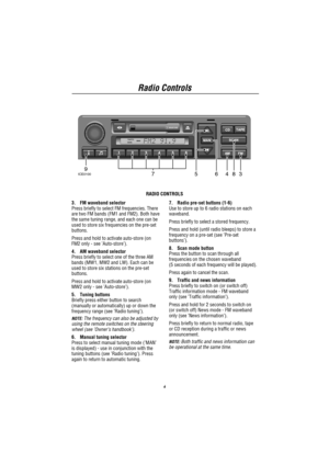 Page 6Radio Controls
4
TRAFFIC
NEWSMAN
39487ICE010065
RADIO CONTROLS
3. FM waveband selector
Press briefly to select FM frequencies. There
are two FM bands (FM1 and FM2). Both have
the same tuning range, and each one can be
used to store six frequencies on the pre-set
buttons.
Press and hold to activate auto-store (on
FM2 only - see’Auto-store’).
4. AM waveband selector
Press briefly to select one of the three AM
bands (MW1, MW2 and LW). Each can be
used to store six stations on the pre-set
buttons.
Press and...