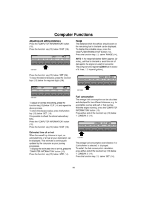 Page 17Computer Functions
16
Adjusting and setting distances
Press the ‘COMPUTER INFORMATION’ button 
(10).
Press the function key (13) below ‘DIST’ (14).
Press the function key (13) below ‘SET’ (14).
To input the desired distance, press the function 
keys (13) below the required digits (14).
To adjust or correct the setting, press the 
function key (13) below ‘CLR’ (14) and repeat the 
above process.
To store the distance value, press the function 
key (13) below ‘SET’ (14).
It is possible to check the stored...