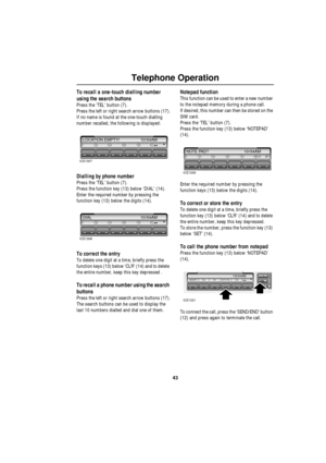 Page 4443
Telephone Operation
To recall a one-touch dialling number 
using the search buttons
Press the ‘TEL’ button (7).
Press the left or right search arrow buttons (17).
If no name is found at the one-touch dialling 
number recalled, the following is displayed:
Dialling by phone number
Press the ‘TEL’ button (7).
Press the function key (13) below ‘DIAL’ (14).
Enter the required number by pressing the 
function key (13) below the digits (14).
To correct the entry
To delete one digit at a time, briefly press...