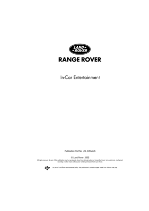 Page 2As part of Land Rover environmental policy, this publication is printed on paper made from chlorine free pulp.
In-Car Entertainment
Publication Part No. LRL 0455AUS
© Land Rover  2002
All rights reserved. No part of this publication may be reproduced, stored in a retrieval system or transmitted in any form, electronic, mechanical, 
recording or other means without prior written permission from Land Rover. 