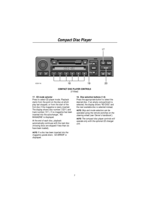 Page 9Compact Disc Player
7
17
2018ICE011619
COMPACT DISC PLAYER CONTROLS
(if fitted)
17. CD mode selector
Press to select CD player mode. Playback
starts from the point on the disc at which
play last stopped, or from the start of the
first disc if the magazine is newly inserted.
The display shows disc number (CD1) and
track number (01). If no magazine has been
inserted into the autochanger, NO
MAGAZINE is displayed.
At the end of each disc, playback
automatically continues with the next disc
(missing discs...