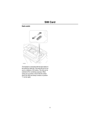 Page 1211
SIM Card
Radio switch
The handset is connected with the base station in 
the vehicle by radio link. This limits the out-of-car 
use to a distance of 30 metres. This link can be 
switched off for workshop purposes. When 
using your car phone, ensure that the switch 
above the SIM card always remains in position 
‘1’ (to the right).
H4250 