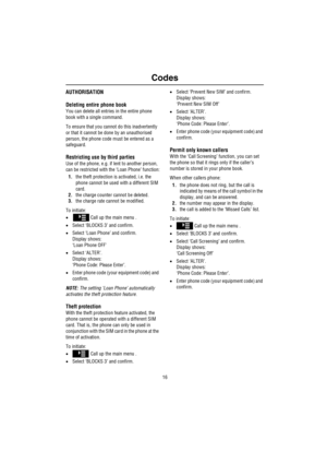 Page 17Codes
16
AUTHORISATION
Deleting entire phone book
You can delete all entries in the entire phone 
book with a single command.
To ensure that you cannot do this inadvertently 
or that it cannot be done by an unauthorised 
person, the phone code must be entered as a 
safeguard.
Restricting use by third parties
Use of the phone, e.g. if lent to another person, 
can be restricted with the ‘Loan Phone’ function:
1.the theft protection is activated, i.e. the 
phone cannot be used with a different SIM 
card....