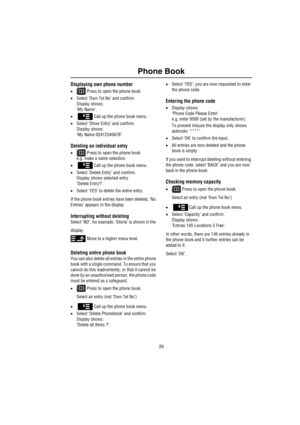 Page 3029
Phone Book
Displaying own phone number
• Press to open the phone book.
•Select ‘Own Tel No’ and confirm.
Display shows:
‘My Name’.
•   Call up the phone book menu.
•Select ‘Show Entry’ and confirm.
Display shows:
‘My Name 02412345678’.
Deleting an individual entry
• Press to open the phone book.
e.g. make a name selection.
•   Call up the phone book menu.
•Select ‘Delete Entry’ and confirm.
Display shows selected entry
‘Delete Entry?’.
•Select ‘YES’ to delete the entire entry.
If the phone book...