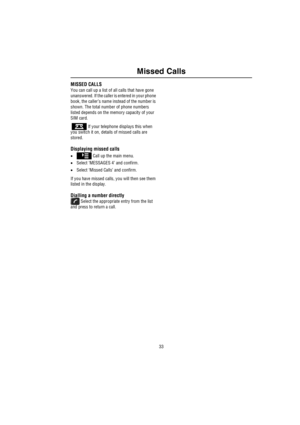 Page 3433
Missed Calls
Missed CallsMISSED CALLS
You can call up a list of all calls that have gone 
unanswered. If the caller is entered in your phone 
book, the caller’s name instead of the number is 
shown. The total number of phone numbers 
listed depends on the memory capacity of your 
SIM card.
   If your telephone displays this when 
you switch it on, details of missed calls are 
stored.
Displaying missed calls
• Call up the main menu.
•Select ‘MESSAGES 4’ and confirm.
•Select ‘Missed Calls’ and confirm....