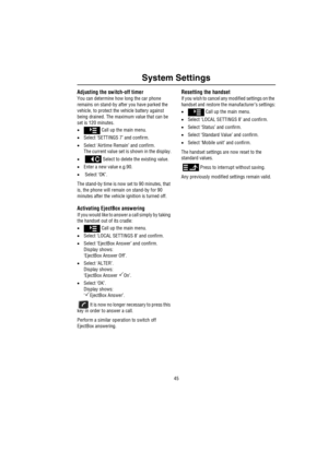 Page 4645
System Settings
Adjusting the switch-off timer
You can determine how long the car phone 
remains on stand-by after you have parked the 
vehicle, to protect the vehicle battery against 
being drained. The maximum value that can be 
set is 120 minutes.
• Call up the main menu.
•Select ‘SETTINGS 7’ and confirm.
•Select ‘Airtime Remain’ and confirm.
The current value set is shown in the display.
•   Select to delete the existing value.
•Enter a new value e.g.90.
• Select ‘OK’.
The stand-by time is now set...
