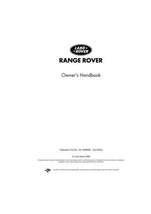 Page 2As part of Land Rover environmental policy, this publication is printed on paper made from chlorine free pulp.
RANGE  R OVER
Owners Handbook
Publication Part No. LRL 0448ENX - 2nd Edition
© Land Rover 2002
All rights reserved. No part of this publication may be reproduced, stored in a retrieval system or transmitted in any form, electronic, mechanical, 
recording or other means without prior written permission from Land Rover. 