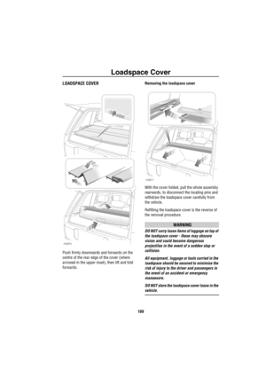 Page 110Loadspace Cover
109
L oa dsp ace  Co verLOADSPACE COVER
Push firmly downwards and forwards on the 
centre of the rear edge of the cover (where 
arrowed in the upper inset), then lift and fold 
forwards.Removing the loadspace cover
With the cover folded, pull the whole assembly 
rearwards, to disconnect the locating pins and 
withdraw the loadspace cover carefully from 
the vehicle.
Refitting the loadspace cover is the reverse of 
the removal procedure.
WARNING
DO NOT carry loose items of luggage on top...