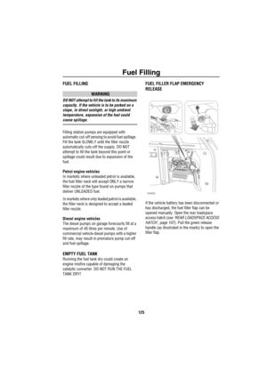 Page 126Fuel Filling
125
FUEL FILLING
WARNING
DO NOT attempt to fill the tank to its maximum 
capacity. If the vehicle is to be parked on a 
slope, in direct sunlight, or high ambient 
temperature, expansion of the fuel could 
cause spillage. 
Filling station pumps are equipped with 
automatic cut-off sensing to avoid fuel spillage. 
Fill the tank SLOWLY until the filler nozzle 
automatically cuts-off the supply. DO NOT 
attempt to fill the tank beyond this point or 
spillage could result due to expansion of the...