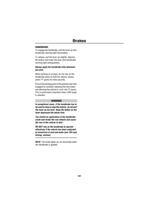 Page 142Brakes
141
HANDBRAKE 
To engage the handbrake, pull the lever up (the 
handbrake warning light illuminates).
To release, pull the lever up slightly, depress 
the button and lower the lever (the handbrake 
warning light extinguishes).
Always apply the handbrake fully whenever 
you park.
When parking on a slope, do not rely on the 
handbrake alone to hold the vehicle, always 
select ‘P’ (park) for extra security.
Ensure the parking pawl of the gearbox has fully 
engaged by carefully releasing the foot...