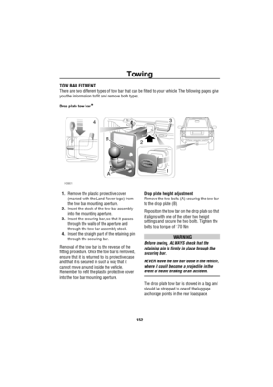 Page 153Towing
152
TOW BAR FITMENT
There are two different types of tow bar that can be fitted to your vehicle. The following pages give 
you the information to fit and remove both types.
Drop plate tow bar
*
1.Remove the plastic protective cover 
(marked with the Land Rover logo) from 
the tow bar mounting aperture.
2.Insert the stock of the tow bar assembly 
into the mounting aperture.
3.Insert the securing bar, so that it passes 
through the walls of the aperture and 
through the tow bar assembly stock....