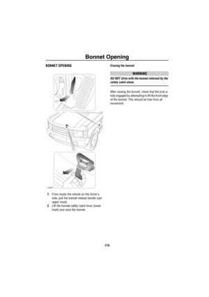 Page 175Bonnet Opening
174
Bo nne t Open in gBONNET OPENING
1.From inside the vehicle on the driver’s 
side, pull the bonnet release handle (see 
upper inset).
2.Lift the bonnet safety catch lever (lower 
inset) and raise the bonnet.Closing the bonnet
WARNING
DO NOT drive with the bonnet retained by the 
safety catch alone.
After closing the bonnet, check that the lock is 
fully engaged by attempting to lift the front edge 
of the bonnet. This should be free from all 
movement.
H3987 