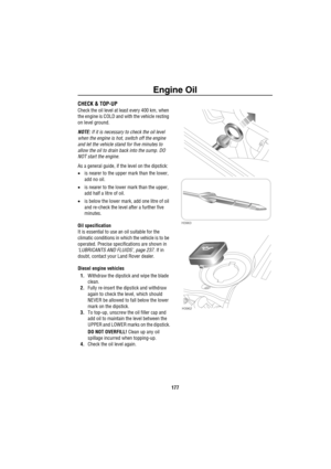 Page 178Engine Oil
177
E ngine  OilCHECK & TOP-UP
Check the oil level at least every 400 km, when 
the engine is COLD and with the vehicle resting 
on level ground.
NOTE: If it is necessary to check the oil level 
when the engine is hot, switch off the engine 
and let the vehicle stand for five minutes to 
allow the oil to drain back into the sump. DO 
NOT start the engine.
As a general guide, if the level on the dipstick:
•is nearer to the upper mark than the lower, 
add no oil.
•is nearer to the lower mark...