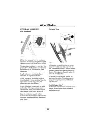 Page 187Wiper Blades
186
Wiper BladesWIPER BLADE REPLACEMENT
Front wiper blades
Lift the wiper arm away from the windscreen. 
Disconnect the blade by pushing the locking tab 
(see inset in illustration) to the unlock position.
Fitting a replacement blade is a reversal of this 
process. Check that the blade is securely locked 
before returning the wiper assembly to the 
windscreen.
Only fit replacement wiper blades that are 
identical to the original specification.
Grease, silicone and petrol based products...