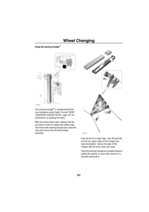 Page 202Wheel Changing
201
Using the warning triangle*
The warning triangle* is located behind the 
rear loadspace access hatch. Consult ‘REAR 
LOADSPACE ACCESS HATCH’, page 107, for 
instructions on opening the hatch.
With the access hatch open, depress the tab 
(arrowed in inset) to release the safety strap 
and remove the warning triangle case. Open the 
case and remove the warning triangle 
assembly.
Fold out the four metal ‘legs’, then lift and fold 
out the two upper sides of the triangle (see 
main...