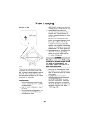 Page 207Wheel Changing
206
Operating the jack
Position the jack under the relevant jacking 
point, attach the jack cranking handle to the 
jack. Turn the jack handle clockwise to raise the 
jack cradle until it engages with the jacking 
point. Ensure that the base of the jack is in full 
contact with the road surface.
Changing a wheel
1.Before raising the vehicle, use the wheel 
nut brace to slacken the wheel nuts half a 
turn anti-clockwise.
2.Raise the vehicle until the tyre is clear of 
the ground.
3.Remove...