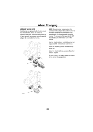 Page 209Wheel Changing
208
LOCKING WHEEL NUTS
Vehicles may be equipped with a locking wheel 
nut on each wheel. These are similar to 
standard wheel nuts, but have a removable cap 
(1) and can only be removed using the special 
adaptor (2) provided in the tool kit.NOTE: A code number is stamped on the 
underside of the adaptor. Ensure the number is 
recorded on the Security Information card 
supplied with the literature pack. Quote this 
number if a replacement is required. DO NOT 
keep the Security Information...