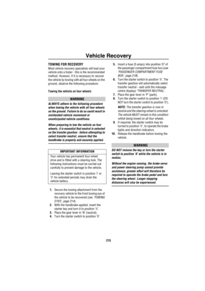 Page 216Vehicle Recovery
215
TOWING FOR RECOVERY
Most vehicle recovery specialists will load your 
vehicle onto a trailer - this is the recommended 
method. However, if it is necessary to recover 
the vehicle by towing with all four wheels on the 
ground, observe the following procedure:
Towing the vehicle on four wheels
WARNING
ALWAYS adhere to the following procedure 
when towing the vehicle with all four wheels 
on the ground. Failure to do so could result in 
unintended vehicle movement or 
unanticipated...