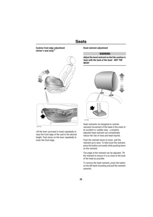 Page 26Seats
25
Cushion front edge adjustment 
(driver’s seat only)
*
Lift the lever (arrowed in inset) repeatedly to 
raise the front edge of the seat to the desired 
height. Push down on the lever repeatedly to 
lower the front edge.Head restraint adjustment
WARNING
Adjust the head restraint so that the cushion is 
level with the back of the head - NOT THE 
NECK!
Head restraints are designed to restrain 
rearward movement of the head in the event of 
an accident or sudden stop - a properly 
adjusted head...