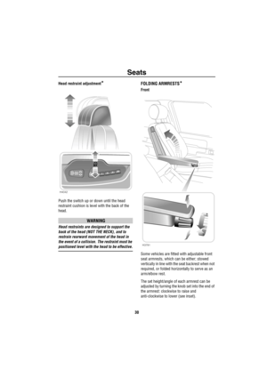 Page 31Seats
30
Head restraint adjustment*
Push the switch up or down until the head 
restraint cushion is level with the back of the 
head.
WARNING
Head restraints are designed to support the 
back of the head (NOT THE NECK), and to 
restrain rearward movement of the head in 
the event of a collision. The restraint must be 
positioned level with the head to be effective.
FOLDING ARMRESTS*
Front
Some vehicles are fitted with adjustable front 
seat armrests, which can be either; stowed 
vertically in line with...