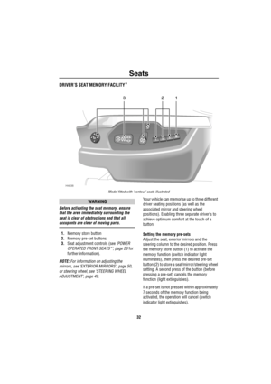 Page 33Seats
32
DRIVER’S SEAT MEMORY FACILITY*
Model fitted with ‘contour’ seats illustrated
WARNING
Before activating the seat memory, ensure 
that the area immediately surrounding the 
seat is clear of obstructions and that all 
occupants are clear of moving parts.
1.Memory store button
2.Memory pre-set buttons
3.Seat adjustment controls (see ‘POWER 
OPERATED FRONT SEATS*’, page 26 for 
further information).
NOTE: For information on adjusting the 
mirrors, see ‘EXTERIOR MIRRORS’, page 50, 
or steering wheel,...